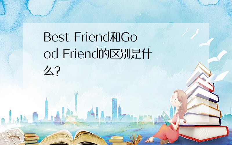 Best Friend和Good Friend的区别是什么?