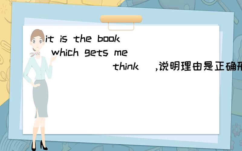 it is the book which gets me_____[think] ,说明理由是正确形式填空