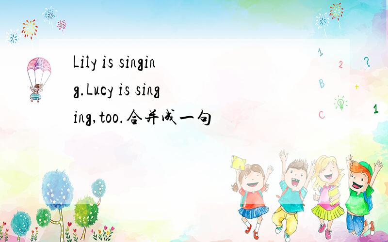 Lily is singing.Lucy is singing,too.合并成一句