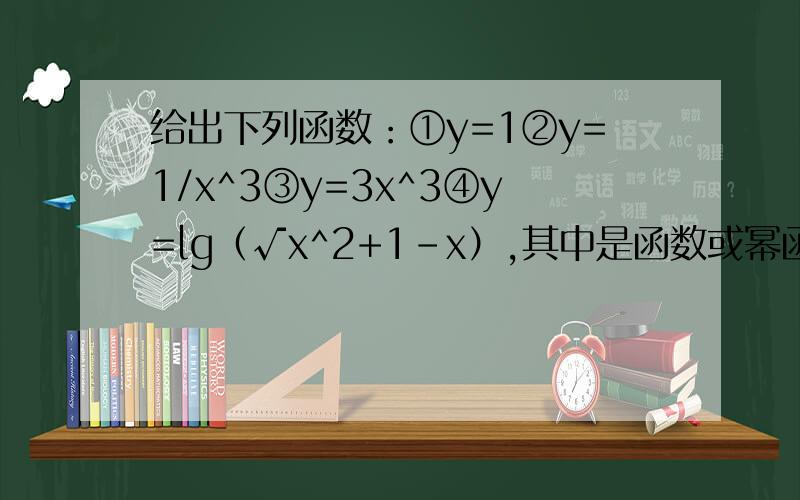 给出下列函数：①y=1②y=1/x^3③y=3x^3④y=lg（√x^2+1-x）,其中是函数或幂函数的有