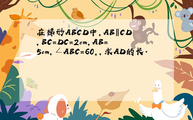 在梯形ABCD中,AB‖CD,BC=DC=2cm,AB=5cm,∠ABC=60°,求AD的长.