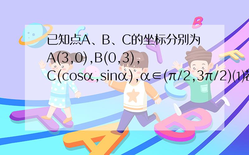 已知点A、B、C的坐标分别为A(3,0),B(0,3),C(cosα,sinα),α∈(π/2,3π/2)⑴若 |向量AC|=|向量CB|,求α的值