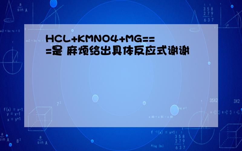 HCL+KMNO4+MG===是 麻烦给出具体反应式谢谢