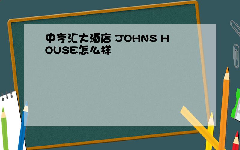 中亨汇大酒店 JOHNS HOUSE怎么样