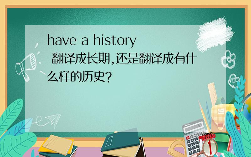 have a history 翻译成长期,还是翻译成有什么样的历史?