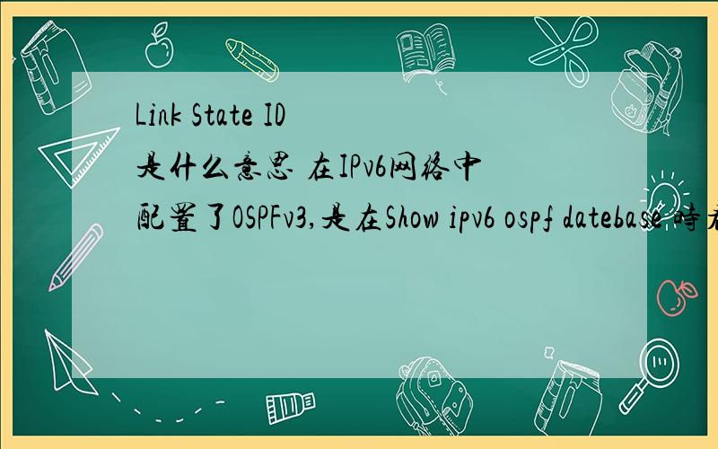 Link State ID 是什么意思 在IPv6网络中配置了OSPFv3,是在Show ipv6 ospf datebase 时看到的,希望高手看