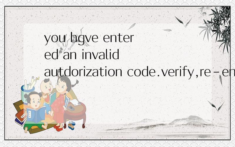 you hgve entered an invalid autdorization code.verify,re-enter it,and click activate