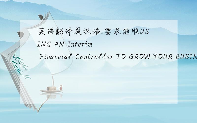英语翻译成汉语.要求通顺USING AN Interim Financial Controller TO GROW YOUR BUSINESS