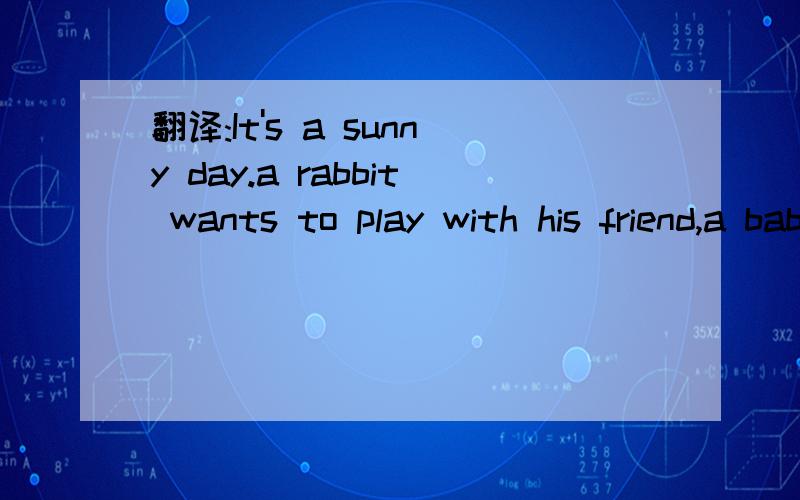 翻译:It's a sunny day.a rabbit wants to play with his friend,a baby panda.