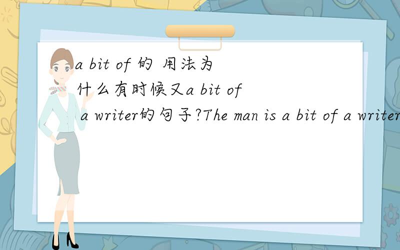 a bit of 的 用法为什么有时候又a bit of a writer的句子?The man is a bit of a writer什么用法?oh really?