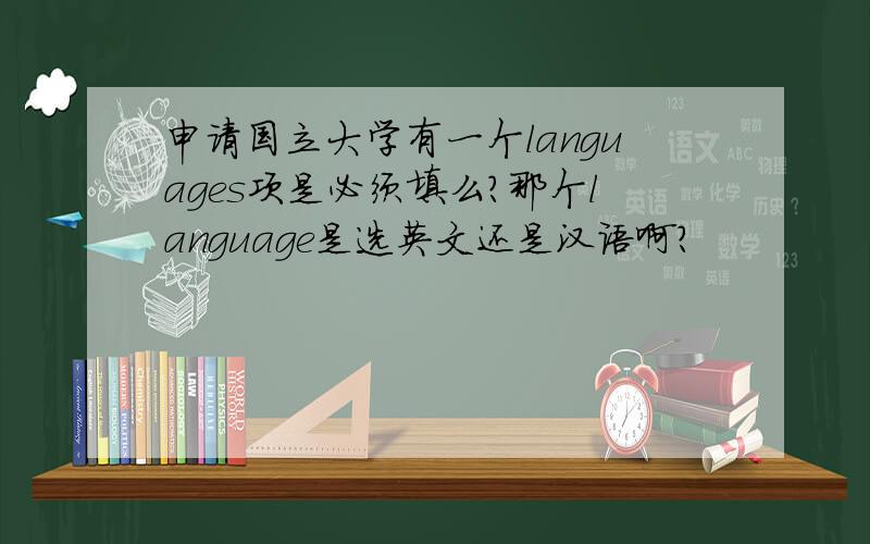 申请国立大学有一个languages项是必须填么?那个language是选英文还是汉语啊?