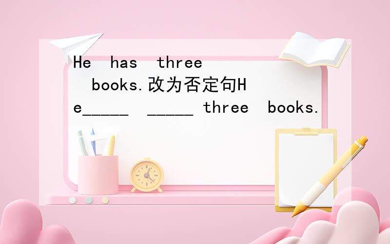 He  has  three  books.改为否定句He_____  _____ three  books.