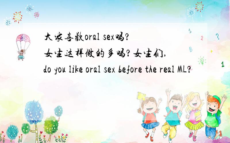 大家喜欢oral sex吗?女生这样做的多吗?女生们, do you like oral sex before the real ML?