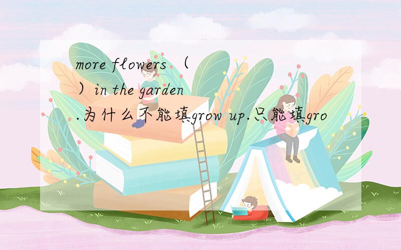 more flowers （）in the garden.为什么不能填grow up.只能填gro
