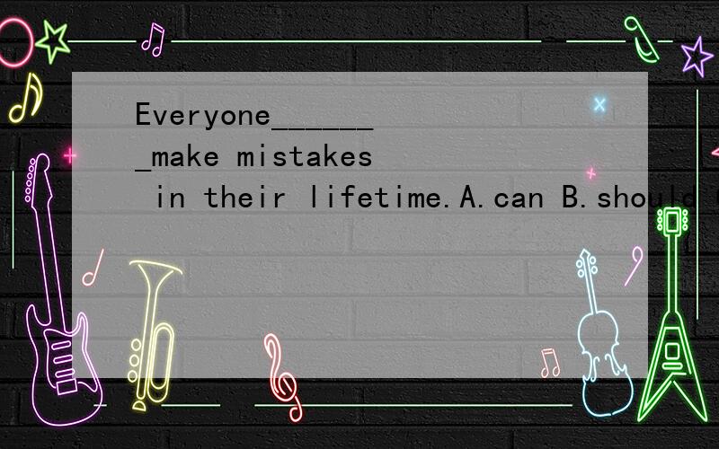 Everyone_______make mistakes in their lifetime.A.can B.should C.must