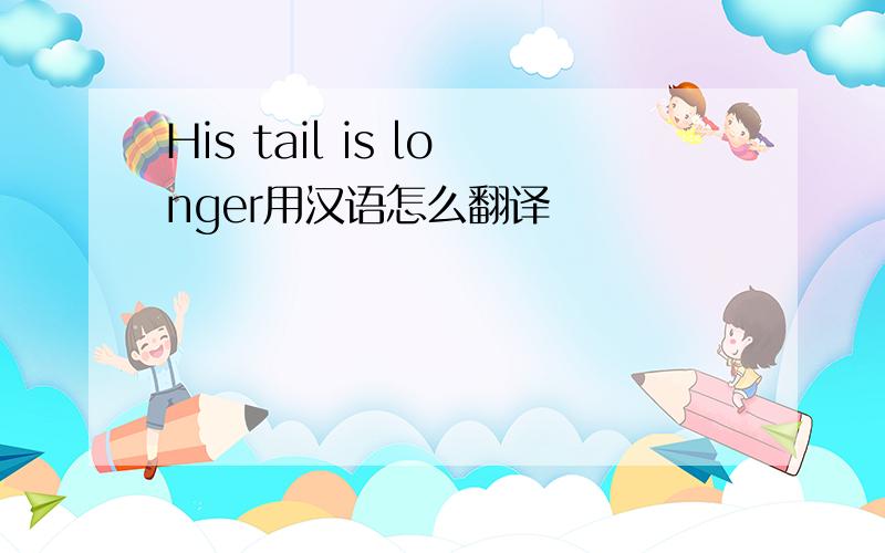 His tail is longer用汉语怎么翻译