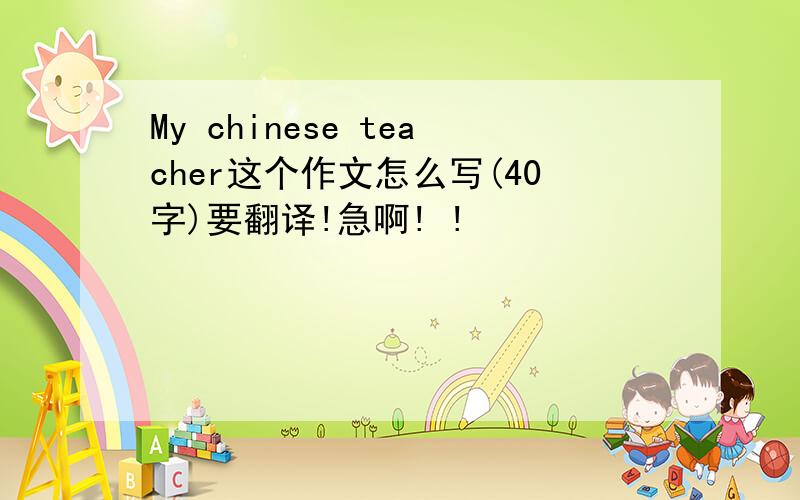 My chinese teacher这个作文怎么写(40字)要翻译!急啊! !