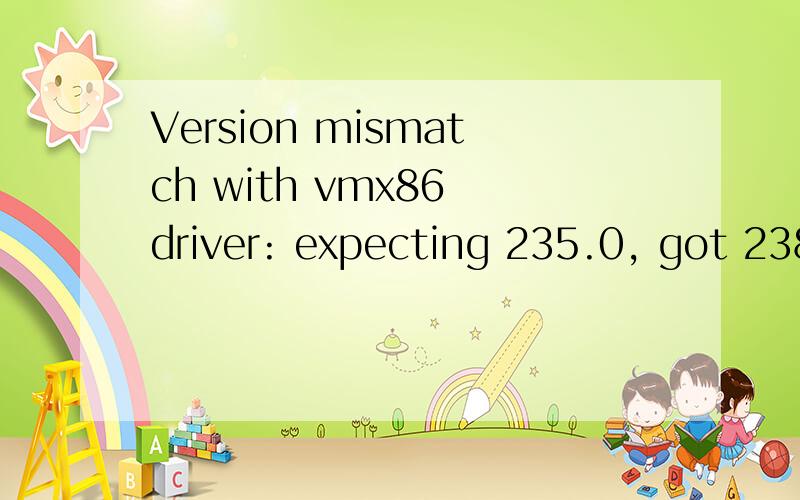 Version mismatch with vmx86 driver: expecting 235.0, got 238.0.怎么解决