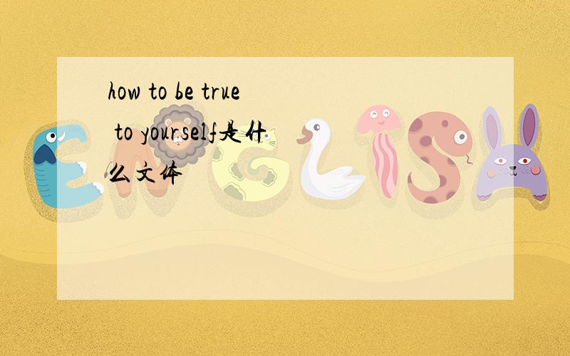 how to be true to yourself是什么文体