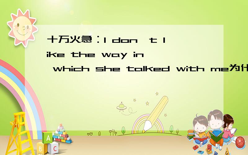 十万火急：I don't like the way in which she talked with me为什么用in which