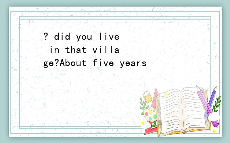 ? did you live in that village?About five years