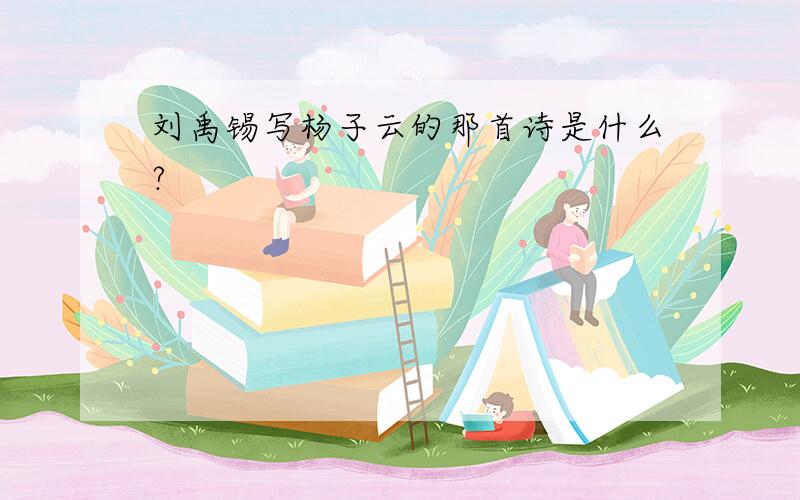刘禹锡写杨子云的那首诗是什么?