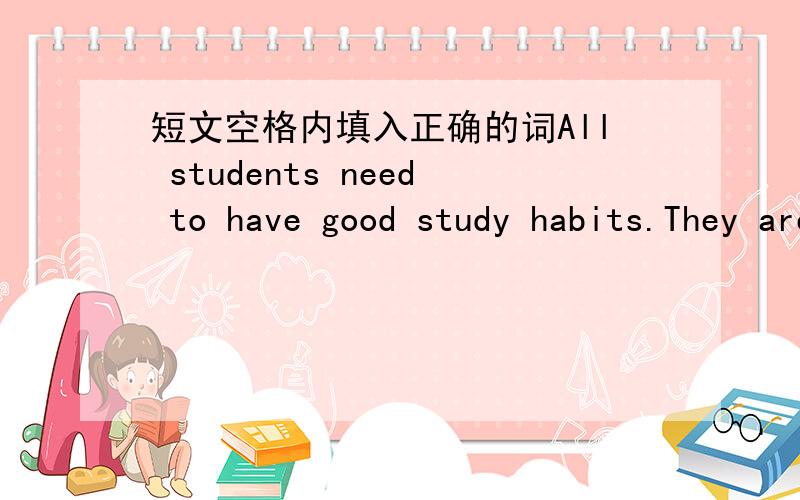 短文空格内填入正确的词All students need to have good study habits.They are very important to their study.When you have good study habits,you can learn things q___.You can also remember them e___ in a short time.Do you like to study in the