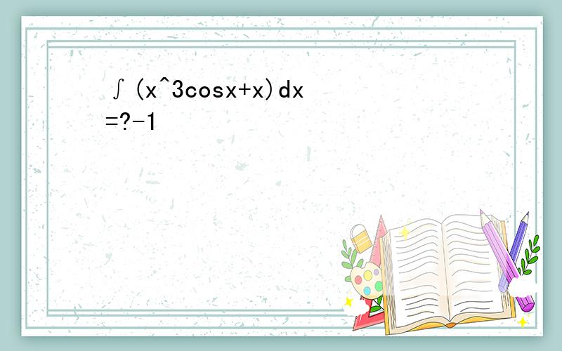 ∫(x^3cosx+x)dx=?-1
