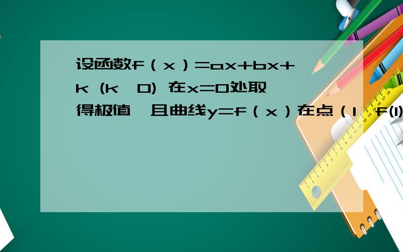 设函数f（x）=ax+bx+k (k＞0) 在x=0处取得极值,且曲线y=f（x）在点（1,f(1)）处的切线垂直于直线x+2y+1=0 （1） 求a,b的值 （2） 若函数g(x)=e的x次方除以f（x）,讨论g(x)的单调性 主要是第二题