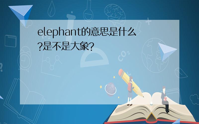 elephant的意思是什么?是不是大象?