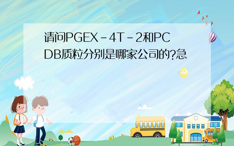 请问PGEX-4T-2和PCDB质粒分别是哪家公司的?急