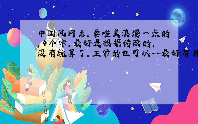 中国风网名,要唯美浪漫一点的,4个字,最好是根据诗改的,没有就算了,正常的也可以~~最好有月字!