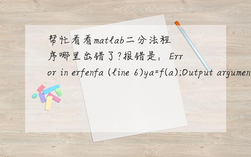 帮忙看看matlab二分法程序哪里出错了?报错是：Error in erfenfa (line 6)ya=f(a);Output argument 