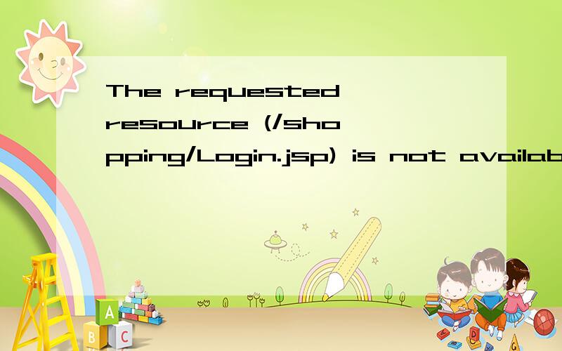 The requested resource (/shopping/Login.jsp) is not available. 你好 能帮忙解决下吗 在线等