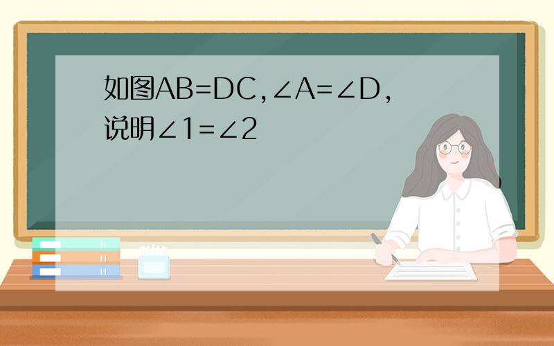如图AB=DC,∠A=∠D,说明∠1=∠2