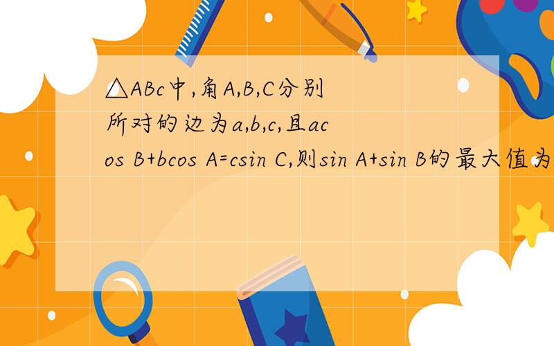 △ABc中,角A,B,C分别所对的边为a,b,c,且acos B+bcos A=csin C,则sin A+sin B的最大值为