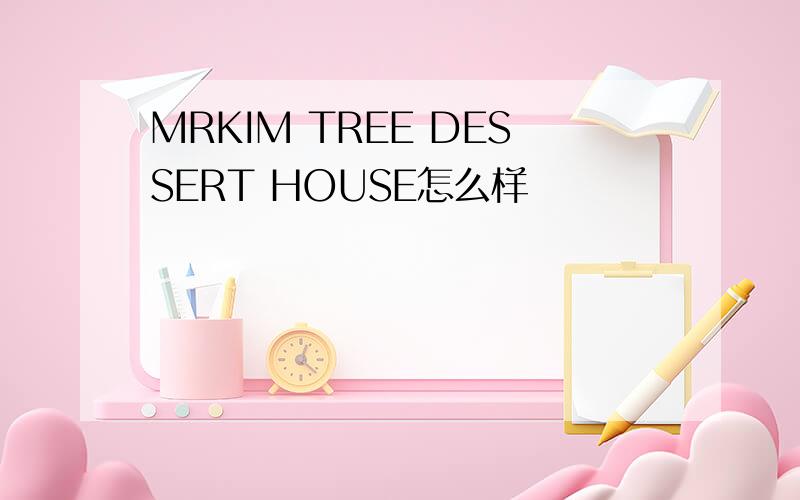 MRKIM TREE DESSERT HOUSE怎么样