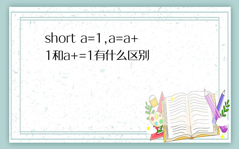 short a=1,a=a+1和a+=1有什么区别
