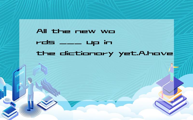 All the new words ___ up in the dictionary yet.A.have     B.haven't lookedC.have been looked       D.haven't been looked为什么是选D,而不是B,