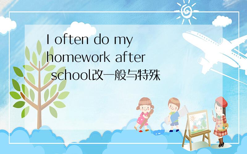 I often do my homework after school改一般与特殊