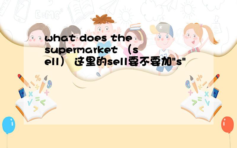 what does the supermarket （sell） 这里的sell要不要加