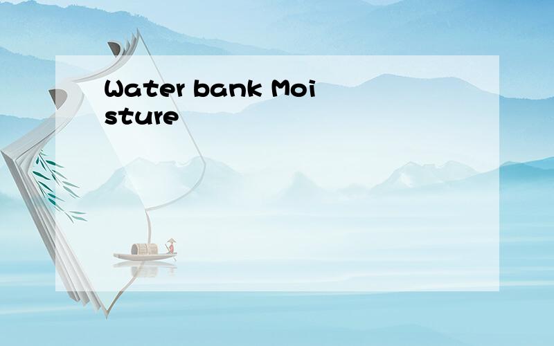 Water bank Moisture