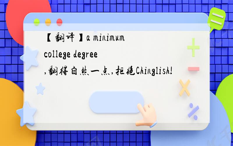 【翻译】a minimum college degree,翻得自然一点,拒绝Chinglish!
