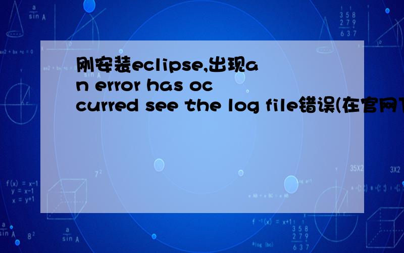 刚安装eclipse,出现an error has occurred see the log file错误(在官网下的org.objectweb.lomboz-all-in-one-R-3.2.2-2007)是在C盘根目录下解压的,装的jdk1.6,环境变量也配的没问题,SESSION 2014-12-21 01:29:27.547 --------------