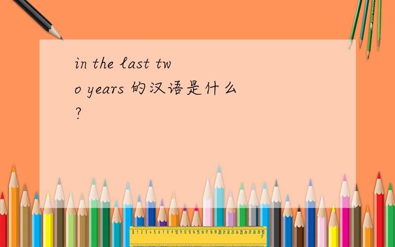 in the last two years 的汉语是什么?