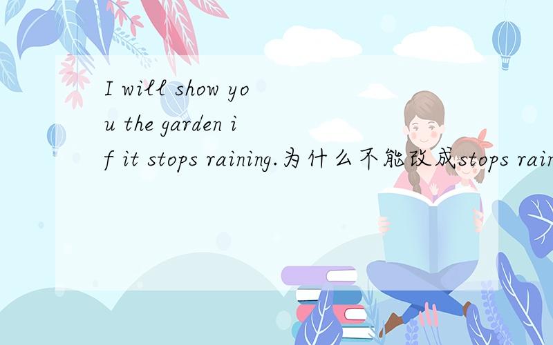 I will show you the garden if it stops raining.为什么不能改成stops rains.