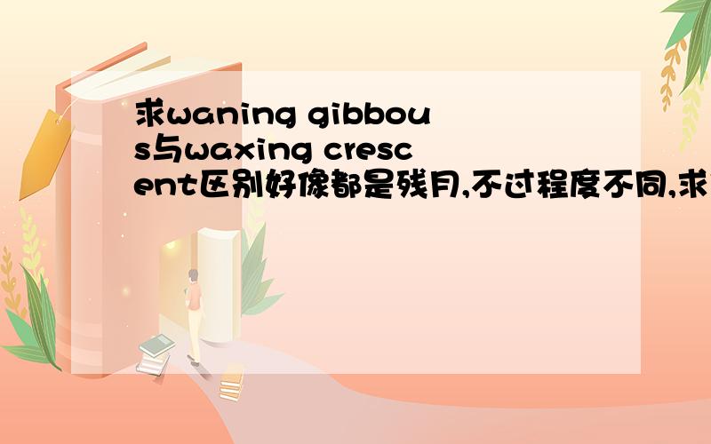 求waning gibbous与waxing crescent区别好像都是残月,不过程度不同,求他们的具体中文解释