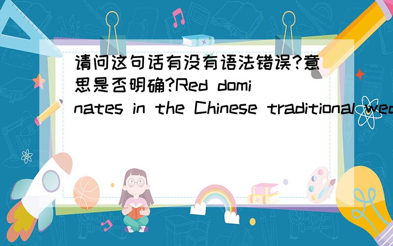 请问这句话有没有语法错误?意思是否明确?Red dominates in the Chinese traditional wedding ceremony