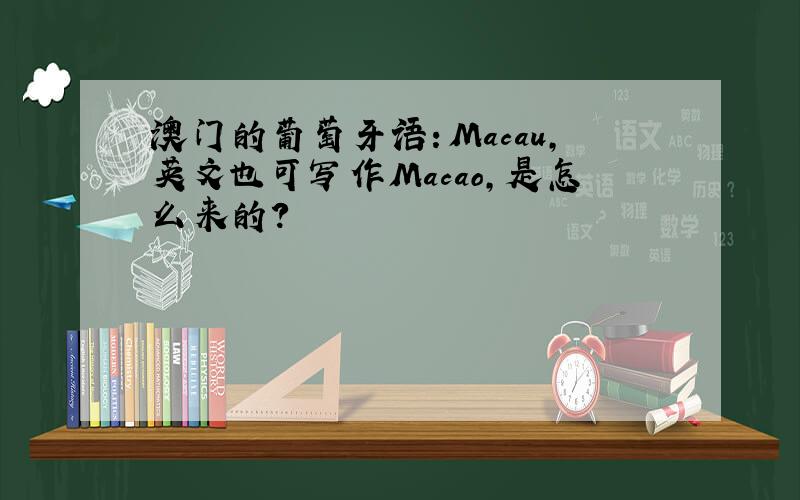 澳门的葡萄牙语：Macau,英文也可写作Macao,是怎么来的?