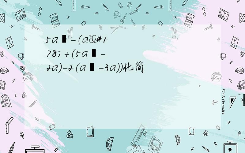 5a²-（a²+（5a²-2a）-2（a²-3a））化简